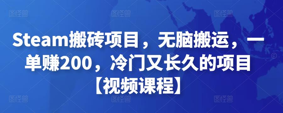 Steam搬砖项目，无脑搬运，一单赚200，冷门又长久的项目【视频课程】-保成圈-山云人力,分享创业咨询_最新网络项目资源