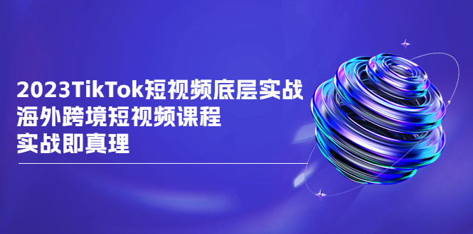 （6797期）2023TikTok-短视频底层实战，海外跨境短视频课程，实战即真理-保成圈-山云人力,分享创业咨询_最新网络项目资源