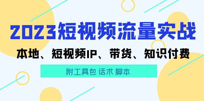 （5883期）2023短视频流量实战 本地、短视频IP、带货、知识付费（附工具包 话术 脚本)-保成圈-山云人力,分享创业咨询_最新网络项目资源