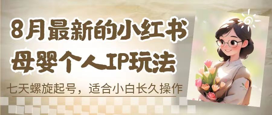 （6731期）8月最新的小红书母婴个人IP玩法，七天螺旋起号 小白长久操作(附带全部教程)-保成圈-山云人力,分享创业咨询_最新网络项目资源