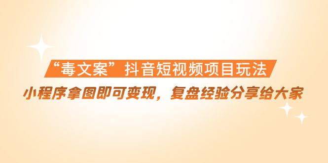 （4248期）“毒文案”抖音短视频项目玩法，小程序拿图即可变现，复盘经验分享给大家-保成圈-山云人力,分享创业咨询_最新网络项目资源