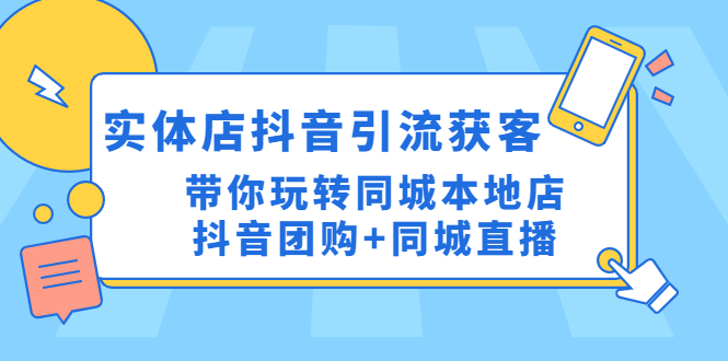 （4769期）实体店抖音引流获客实操课：带你玩转同城本地店抖音团购+同城直播-保成圈-山云人力,分享创业咨询_最新网络项目资源