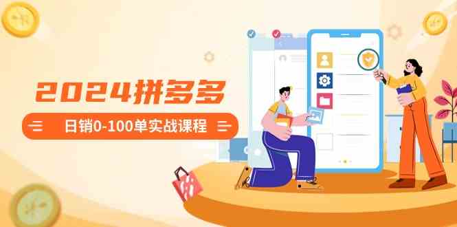 （8942期）2024拼多多日销0-100单实战课程：新手注册开店到日销100单整套流程-保成圈-山云人力,分享创业咨询_最新网络项目资源
