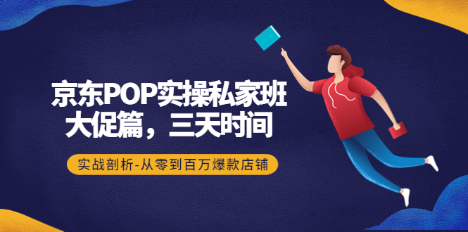 （4258期）京东POP实操私家班：大促篇，3天时间，实战剖析-从零到百万爆款店铺-保成圈-山云人力,分享创业咨询_最新网络项目资源