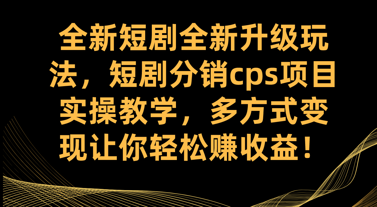 （7507期）全新短剧全新升级玩法，短剧分销cps项目实操教学 多方式变现让你轻松赚收益-保成圈-山云人力,分享创业咨询_最新网络项目资源