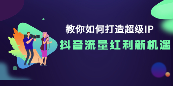 （3640期）教你如何打造超级IP，抖音流量红利新机遇！-保成圈-山云人力,分享创业咨询_最新网络项目资源