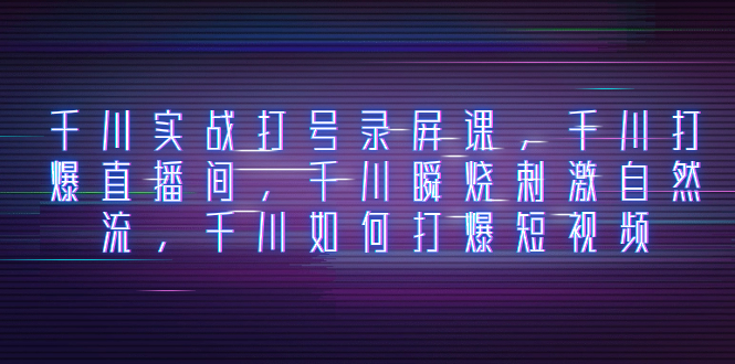 （8020期）千川实战打号录屏课，千川打爆直播间，千川瞬烧刺激自然流，千川如何打…-保成圈-山云人力,分享创业咨询_最新网络项目资源