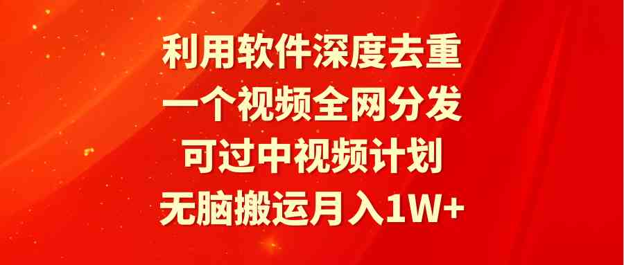 （9224期）利用软件深度去重，一个视频全网分发，可过中视频计划，无脑搬运月入1W+-保成圈-山云人力,分享创业咨询_最新网络项目资源