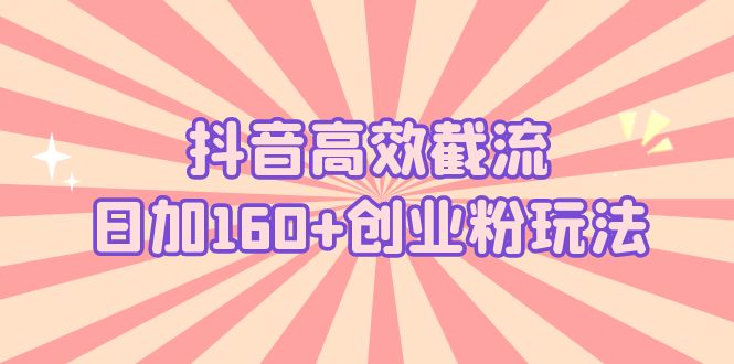 （5963期）抖音高效截流日加160+创业粉玩法：详细操作实战演示！-保成圈-山云人力,分享创业咨询_最新网络项目资源