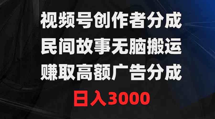 （9390期）视频号创作者分成，民间故事无脑搬运，赚取高额广告分成，日入3000-保成圈-山云人力,分享创业咨询_最新网络项目资源