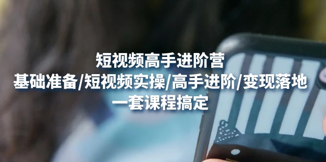 （4582期）短视频高手进阶营：基础准备/短视频实操/高手进阶/变现落地，一套搞定-保成圈-山云人力,分享创业咨询_最新网络项目资源