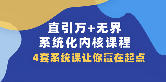 （7754期）直引 万+无界·系统化内核课程，4套系统课让你赢在起点（60节课）-保成圈-山云人力,分享创业咨询_最新网络项目资源