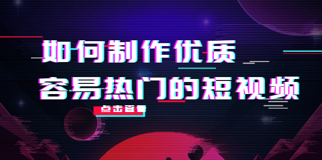 （4086期）如何制作优质容易热门的短视频：别人没有的，我们都有 实操经验总结-保成圈-山云人力,分享创业咨询_最新网络项目资源