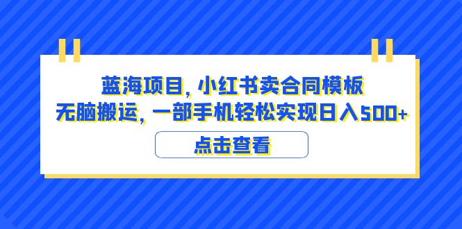 （6335期）蓝海项目 小红书卖合同模板 无脑搬运 一部手机日入500+（教程+4000份模板）-保成圈-山云人力,分享创业咨询_最新网络项目资源