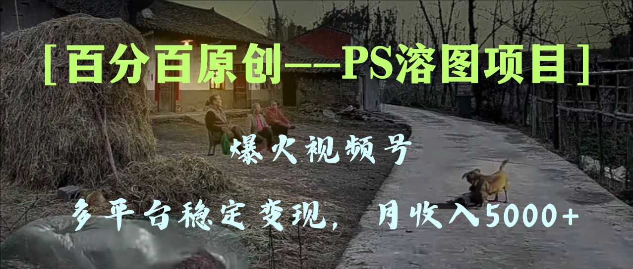 （8086期）百分百原创，多平台稳定变现5000+，爆火视频号的PS溶图项目，手把手教你…-保成圈-山云人力,分享创业咨询_最新网络项目资源
