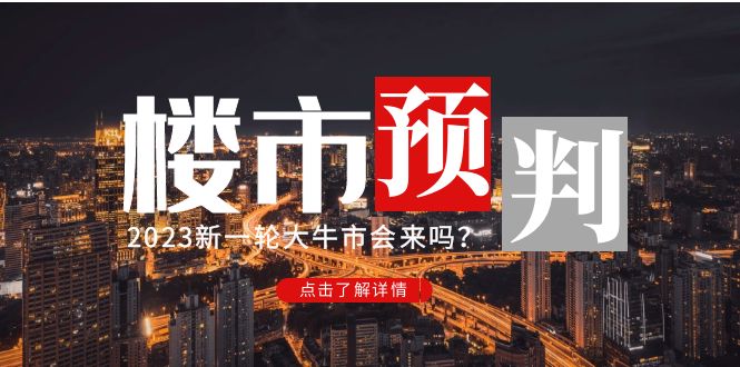 （4958期）某公众号付费文章《2023楼市预判：新一轮大牛市会来吗？》完整版-保成圈-山云人力,分享创业咨询_最新网络项目资源