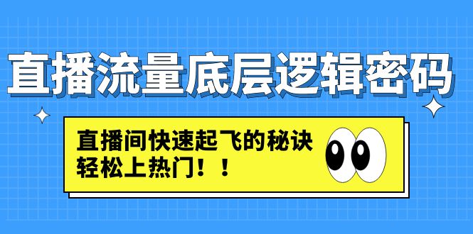 （4756期）直播流量底层逻辑密码：直播间快速起飞的秘诀，轻松上热门-保成圈-山云人力,分享创业咨询_最新网络项目资源