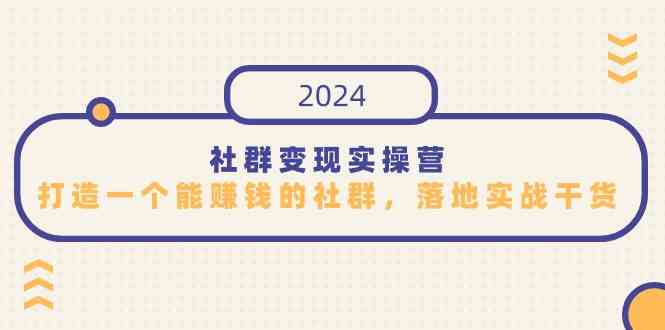 （9349期）社群变现实操营，打造一个能赚钱的社群，落地实战干货，尤其适合知识变现-保成圈-山云人力,分享创业咨询_最新网络项目资源