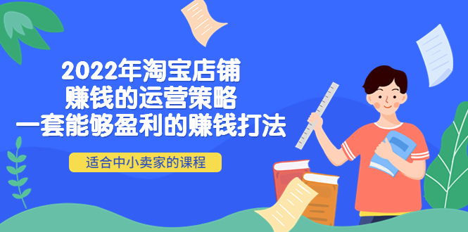 （4038期）2022年淘宝店铺赚钱的运营策略：一套能够盈利的赚钱打法，适合中小卖家-保成圈-山云人力,分享创业咨询_最新网络项目资源