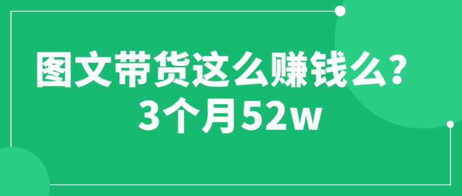 （6372期）图文带货这么赚钱么? 3个月52W 图文带货运营加强课-保成圈-山云人力,分享创业咨询_最新网络项目资源