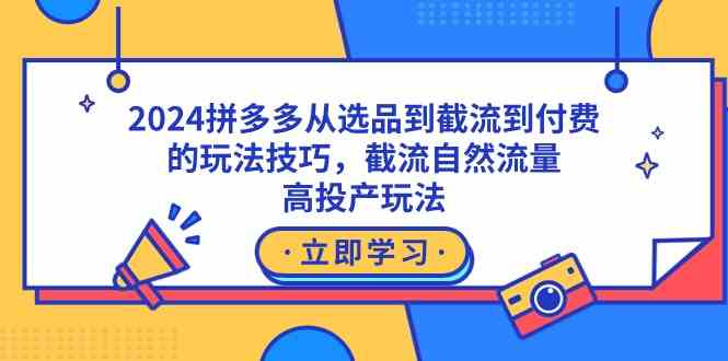 （9037期）2024拼多多从选品到截流到付费的玩法技巧，截流自然流量玩法，高投产玩法-保成圈-山云人力,分享创业咨询_最新网络项目资源