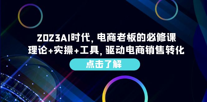 （6443期）2023AI·时代，电商老板的必修课，理论+实操+工具，驱动电商销售转化-保成圈-山云人力,分享创业咨询_最新网络项目资源