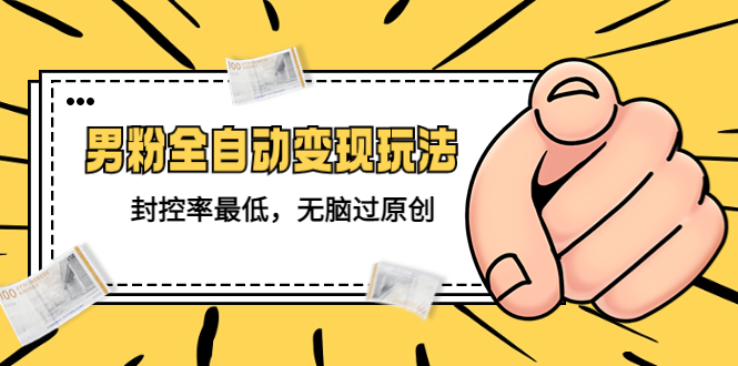 （5347期）价值1980的男粉全自动变现玩法，封控率最低，无脑过原创-保成圈-山云人力,分享创业咨询_最新网络项目资源