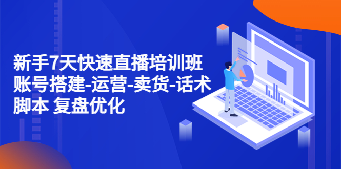 （4752期）新手7天快速直播培训班：账号搭建-运营-卖货-话术脚本 复盘优化（14节）-保成圈-山云人力,分享创业咨询_最新网络项目资源