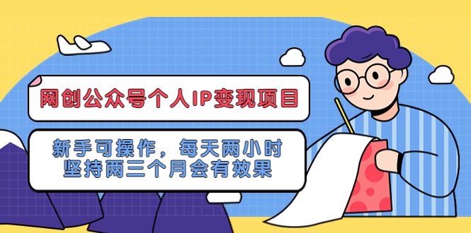 （5456期）网创公众号个人IP变现项目：新手可操作，每天两小时，坚持两三个月会有效果-保成圈-山云人力,分享创业咨询_最新网络项目资源