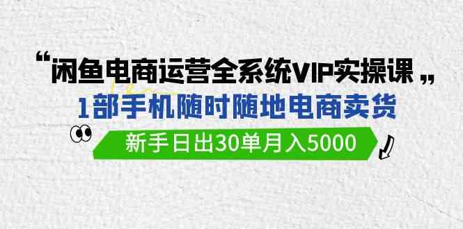 （9547期）闲鱼电商运营全系统VIP实战课，1部手机随时随地卖货，新手日出30单月入5000-保成圈-山云人力,分享创业咨询_最新网络项目资源