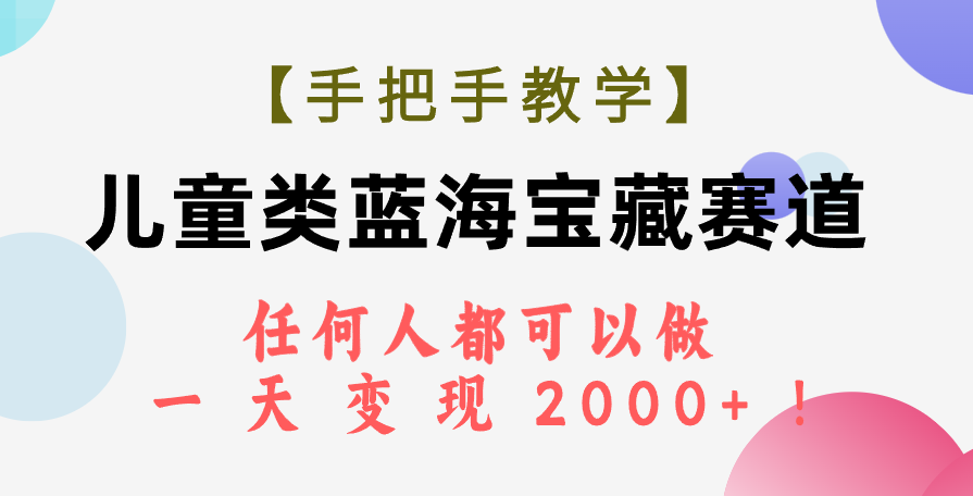 （7611期）【手把手教学】儿童类蓝海宝藏赛道，任何人都可以做，一天轻松变现2000+！-保成圈-山云人力,分享创业咨询_最新网络项目资源