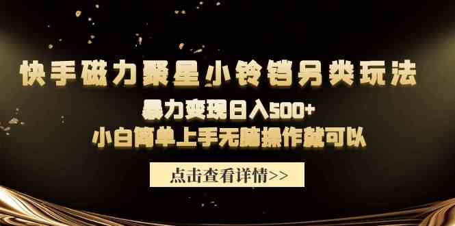 （9689期）快手磁力聚星小铃铛另类玩法，暴力变现日入500+小白简单上手无脑操作就可以-保成圈-山云人力,分享创业咨询_最新网络项目资源