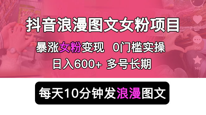 （5814期）抖音浪漫图文暴力涨女粉项目 简单0门槛 每天10分钟发图文 日入600+长期多号-保成圈-山云人力,分享创业咨询_最新网络项目资源