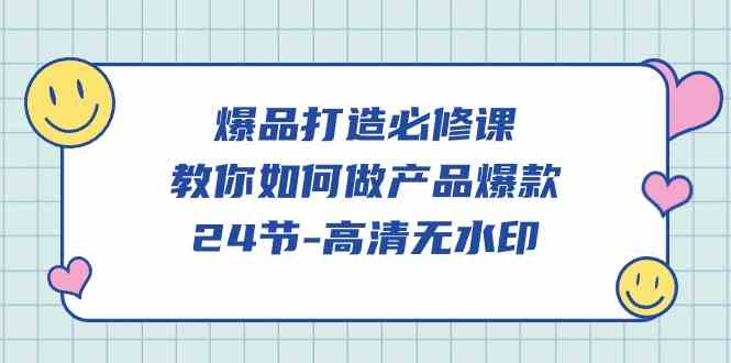 （9739期）爆品 打造必修课，教你如何-做产品爆款（24节-高清无水印）-保成圈-山云人力,分享创业咨询_最新网络项目资源