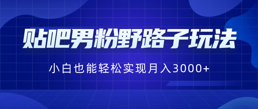 （8708期）贴吧男粉野路子玩法，小白也能轻松实现月入3000+-保成圈-山云人力,分享创业咨询_最新网络项目资源