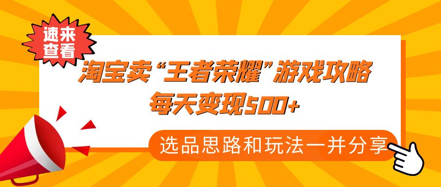 （4646期）某付款文章《淘宝卖“王者荣耀”游戏攻略，每天变现500+，选品思路+玩法》-保成圈-山云人力,分享创业咨询_最新网络项目资源