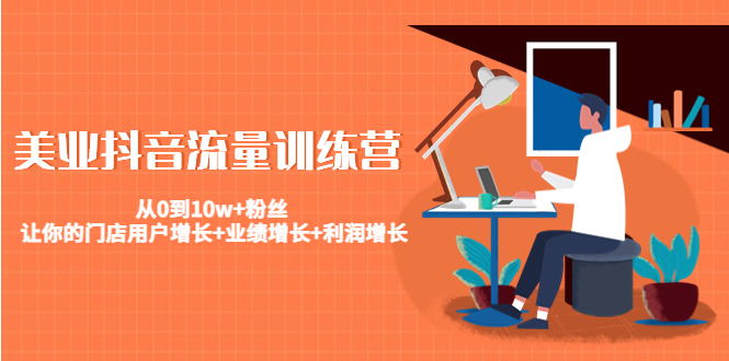 （4563期）美业抖音流量训练营：从0到10w+粉丝 让你的门店用户增长+业绩增长+利润增长-保成圈-山云人力,分享创业咨询_最新网络项目资源