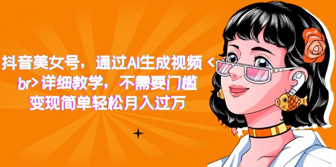 （7247期）抖音美女号，通过AI生成视频，详细教学，不需要门槛，变现简单轻松月入过万-保成圈-山云人力,分享创业咨询_最新网络项目资源