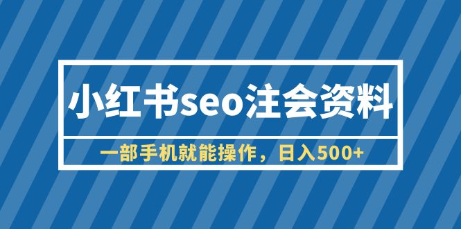 （6366期）小红书seo注会资料，一部手机就能操作，日入500+（教程+资料）-保成圈-山云人力,分享创业咨询_最新网络项目资源