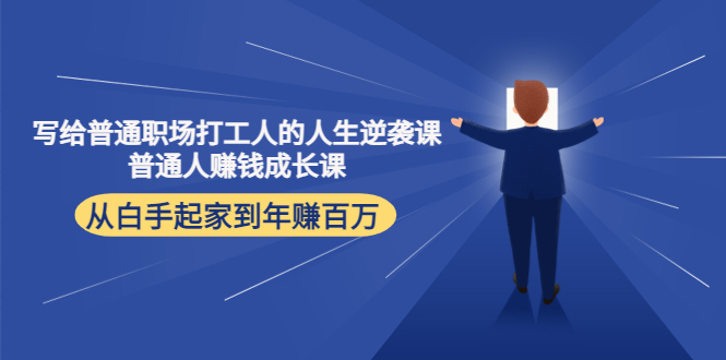 （4189期）写给普通职场打工人的人生逆袭课：普通人赚钱成长课 从白手起家到年赚百万-保成圈-山云人力,分享创业咨询_最新网络项目资源