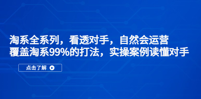 （5233期）淘系全系列，看透对手，自然会运营，覆盖淘系99%·打法，实操案例读懂对手-保成圈-山云人力,分享创业咨询_最新网络项目资源