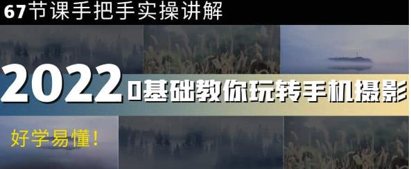 0基础教你玩转手机摄影：67节课手把手实操讲解，好学易懂-保成圈-山云人力,分享创业咨询_最新网络项目资源