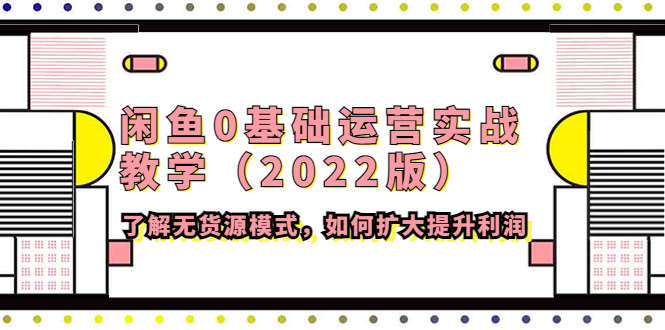 （4196期）闲鱼0基础运营实战教学（2022版）了解无货源模式，如何扩大提升利润-保成圈-山云人力,分享创业咨询_最新网络项目资源