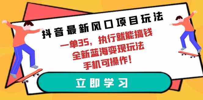 （9948期）抖音最新风口项目玩法，一单35，执行就能搞钱 全新蓝海变现玩法 手机可操作-保成圈-山云人力,分享创业咨询_最新网络项目资源