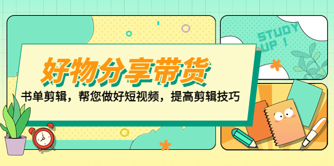 （5206期）好物/分享/带货、书单剪辑，帮您做好短视频，提高剪辑技巧  打造百人直播间-保成圈-山云人力,分享创业咨询_最新网络项目资源