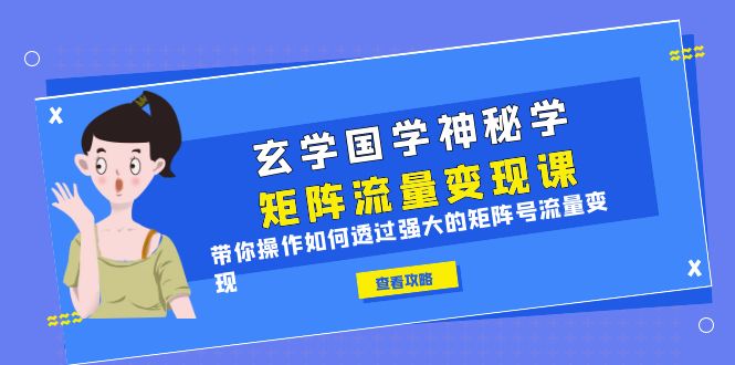 （6445期）玄学国学神秘学矩阵·流量变现课，带你操作如何透过强大的矩阵号流量变现-保成圈-山云人力,分享创业咨询_最新网络项目资源