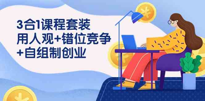 （9392期）3 合1课程套装，用人观+错位竞争+自组 制创业（43节课）-保成圈-山云人力,分享创业咨询_最新网络项目资源