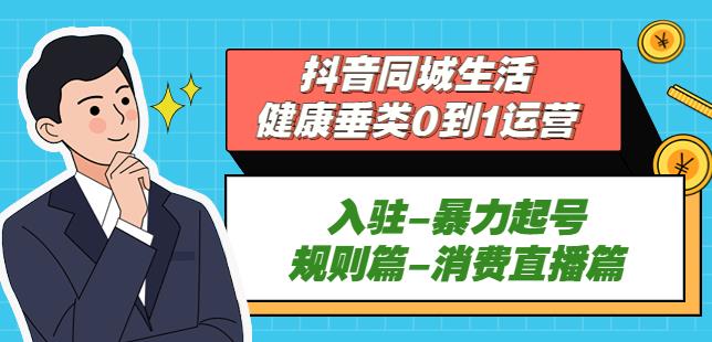 抖音本地生活健康垂类0到1运营：入驻-暴力起号-规则篇-消费直播篇！-保成圈-山云人力,分享创业咨询_最新网络项目资源