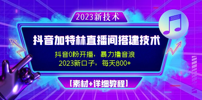 （4791期）2023抖音加特林直播间搭建技术，0粉开播-暴力撸音浪-日入800+【素材+教程】-保成圈-山云人力,分享创业咨询_最新网络项目资源