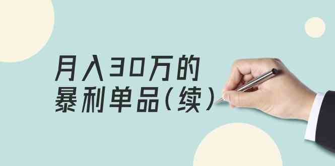 （9631期）某公众号付费文章《月入30万的暴利单品(续)》客单价三四千，非常暴利-保成圈-山云人力,分享创业咨询_最新网络项目资源